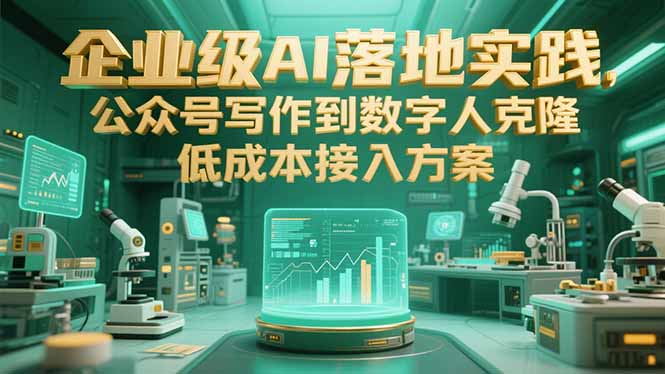 企业级AI落地实践，公众号写作到数字人克隆，低成本接入方案-精品虚拟资源库