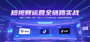 短视频运营全链路实战，涵盖视频号、快手、抖音三大平台核心玩法，快速实现变现！-精品虚拟资源库