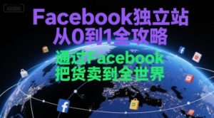 Facebook独立站从0到1全攻略,通过FacebboK把货卖到全世界-精品虚拟资源库