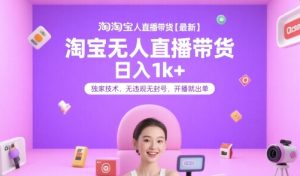 淘宝无人直播带货【最新】，日入1k+，独家技术，无违规无封号，开播就出单【揭秘】-精品虚拟资源库
