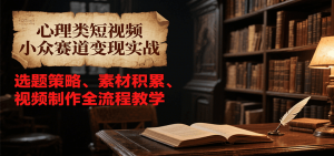 心理类短视频小众赛道变现实战，选题策略、素材积累、视频制作全流程教学-精品虚拟资源库