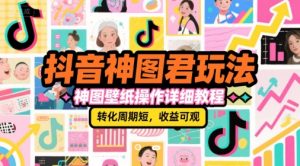 抖音神图君玩法,神图壁纸操作详细教程,转化周期短,收益可观-精品虚拟资源库