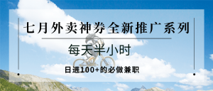 七月外卖神券全新推广系列;每天半小时,日进100+的必做兼职-精品虚拟资源库