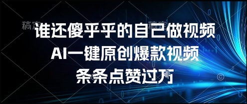 谁还傻乎乎的自己做视频？AI一键原创爆款视频，条条点赞过万，简单方便，好操作【揭秘】-精品虚拟资源库