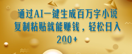 通过AI一键生成百万字小说复制粘贴就能挣钱，轻松日入2张+【揭秘】-精品虚拟资源库