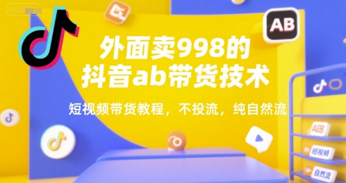 外面卖998的抖音ab带货技术，短视频带货教程，不投流，纯自然流-精品虚拟资源库