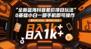 全新蓝海抖音差价项目玩法，0基础小白一部手机即可操作，暴利风口玩法，日入1k+【揭秘】-精品虚拟资源库