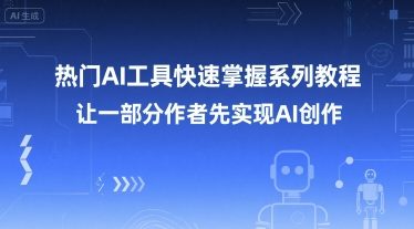 热门AI工具快速掌握系列教程，让一部分创作者先实现AI创作-精品虚拟资源库