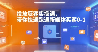 投放获客实操课，带你快速跑通新媒体买客0-1-精品虚拟资源库