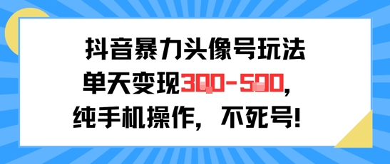 抖音暴力头像号玩法，单天变现3-5张纯手机操作，小白也能行-精品虚拟资源库