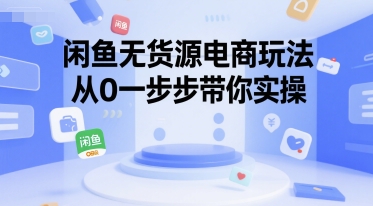 闲鱼无货源电商玩法，从0一步步带你实操-精品虚拟资源库