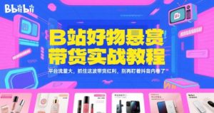 B站好物悬赏带货实战教程，平台流量大，抓住这波带货红利，别再盯着抖音内卷了-精品虚拟资源库