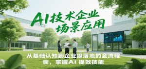 AI技术企业场景应用，从基础认知到企业级落地的全流程，掌握AI提效技能！-精品虚拟资源库