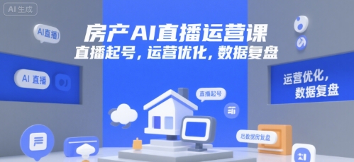 房产AI直播运营课，直播起号，运营优化，数据复盘-精品虚拟资源库