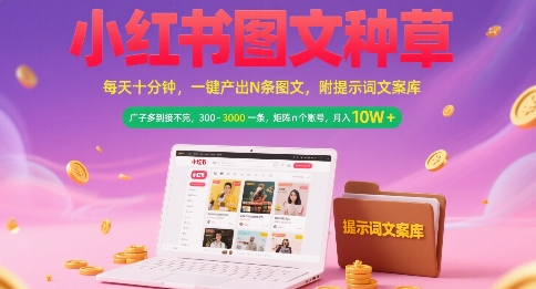 小红书图文种草，每天十分钟，一键产出N条图文， 广子多到接不完， 300-3k一条，矩阵n个账号月入几个W-精品虚拟资源库