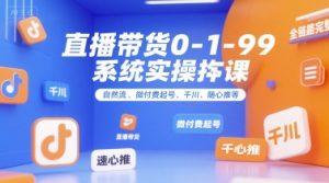 直播带货0~1~99系统实操课，自然流、微付费​起号、千川、随心推等，直播带货全链路完整逻辑-精品虚拟资源库