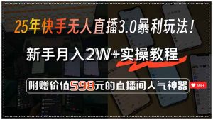 25年快手无人直播3.0暴利玩法!,新手月入2W+实操教程,附赠价值598元...-精品虚拟资源库