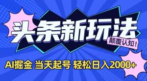 今日头条最新掘金玩法，AI辅助，当天起号，第二天见收益，轻松日入2000+-精品虚拟资源库