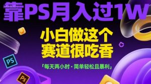 靠PS月入过1W，小白做这个赛道很吃香，每天两小时，简单轻松且暴利【揭秘】-精品虚拟资源库