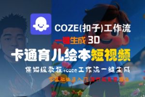COZE(扣子)工作流一键生成3D卡通育儿绘本短视频，全流程保姆级教学-精品虚拟资源库
