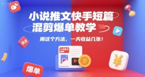 小说推文快手短篇混剪爆单教学，用这个方法，一天收益几张-精品虚拟资源库