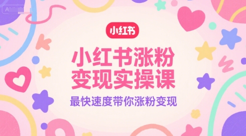 小红书涨粉变现实操课，最快速度带你涨粉变现-精品虚拟资源库