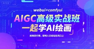 AIGC高级实战班,webui+comfyui,一起学AI绘画,别抱怨行情,聪明人已经站在风口上-精品虚拟资源库