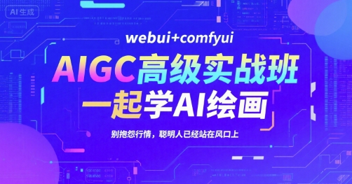 AIGC高级实战班，webui+comfyui，一起学AI绘画，别抱怨行情，聪明人已经站在风口上-精品虚拟资源库
