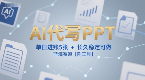AI代写PPT，单日进账5张+，长久稳定可做，蓝海赛道【附工具】-精品虚拟资源库