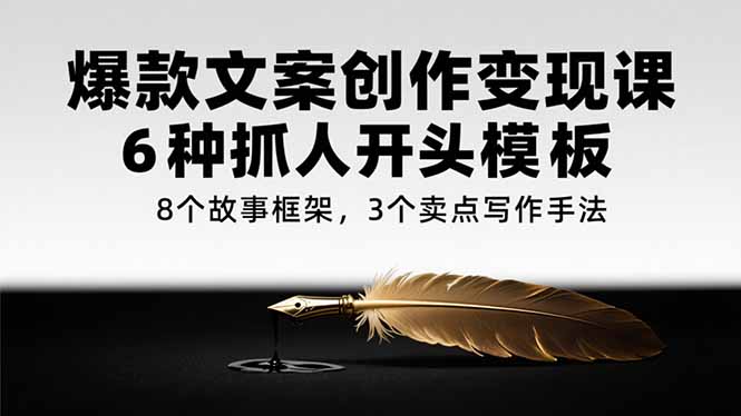 爆款文案创作变现课，6种抓人开头模板，8个故事框架，3个卖点写作手法-精品虚拟资源库