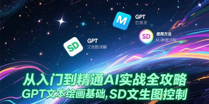 从入门到精通AI实战全攻略，GPT文本绘画基础，MJ参数详解，SD文生图控制-精品虚拟资源库