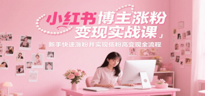 小红书博主涨粉变现实战课，新手快速涨粉并实现低粉高变现全流程-精品虚拟资源库