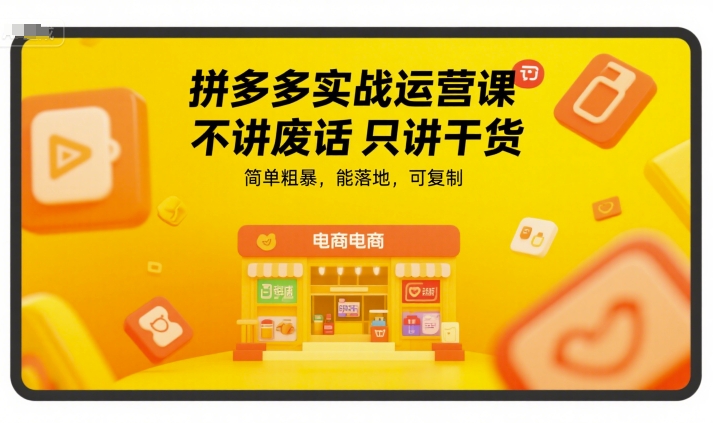 拼多多实战运营课，不讲废话只讲干货，简单粗暴，能落地，可复制-精品虚拟资源库