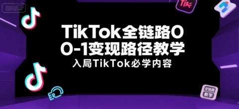 TikTok全链路0-1变现路径教学，入局TikTok必学内容-精品虚拟资源库