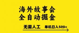 海外故事会全自动掘进,0人工,可矩阵,单机日入5张+【揭秘】-精品虚拟资源库