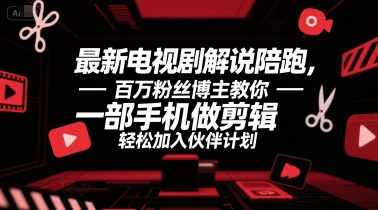 最新电视剧解说陪跑，百万粉丝博主教你一部手机做剪辑，轻松加入伙伴计划-精品虚拟资源库