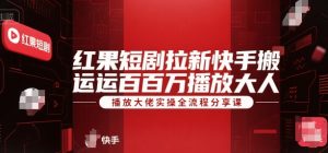 红果短剧拉新快手搬运百万播放大佬实操全流程分享课-精品虚拟资源库