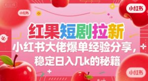 红果短剧拉新小红书大佬爆单经验分享，稳定日入几k的秘籍-精品虚拟资源库