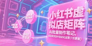 小红书虚拟店矩阵，AI批量制作笔记，自动发货加半自动化运营(7月更新-精品虚拟资源库