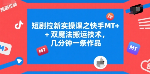 短剧拉新实操课之快手MT+双魔法搬运技术，几分钟一条作品-精品虚拟资源库