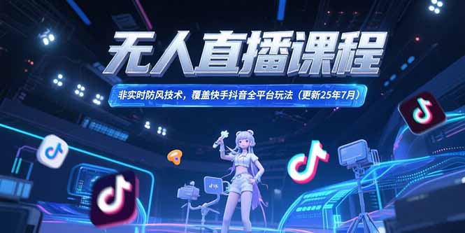 无人直播课程，非实时防风技术，覆盖快手抖音全平台玩法(更新25年7月-精品虚拟资源库
