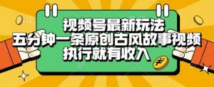 视频号最新玩法，五分钟一条原创古风故事类视频执行就有收入【揭秘】-精品虚拟资源库