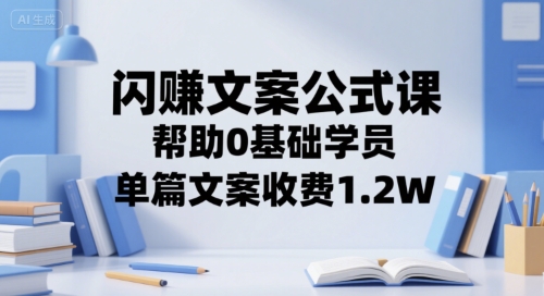 闪赚文案公式课，帮助0基础学员，单篇文案收费1.2W-精品虚拟资源库