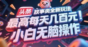 头条故事类全新玩法，最高每天几张，小白无脑操作-精品虚拟资源库