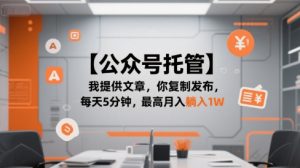 【公众号托管 】我提供文章,你复制发布,每天5分钟,最高月入躺入1W【揭秘】-精品虚拟资源库