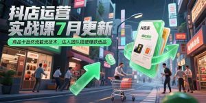 抖店运营实战课7月更新，商品卡自然流截流技术，达人团队搭建爆款选品-精品虚拟资源库
