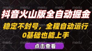 抖音火山版全自动掘金,全程不封号自动操作,可复制放大操作,新手小白也能上手【揭秘】-精品虚拟资源库