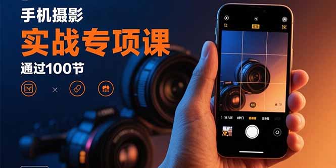 手机摄影实战专项课：通过100节实操课程实现从入门到精通的技能进阶-精品虚拟资源库