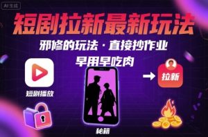 解锁短剧拉新最新玩法，邪修的玩法，直接抄作业，早用早吃肉-精品虚拟资源库