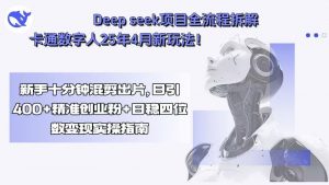 Deep seek项目全流程拆解+卡通数字人25年4月新玩法!新手十分钟混剪出...-精品虚拟资源库